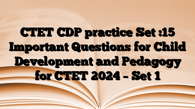 CTET CDP practice Set :15 Important Questions for Child Development and Pedagogy for CTET 2024 – Set 1