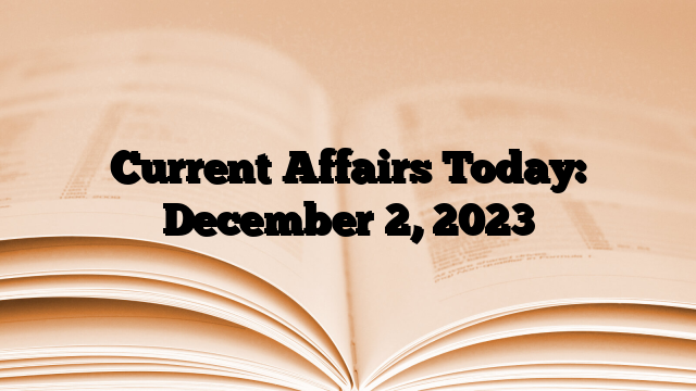 Current Affairs Today: December 2, 2023