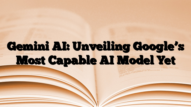 Gemini AI: Unveiling Google’s Most Capable AI Model Yet
