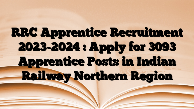RRC Apprentice Recruitment 2023-2024 : Apply for 3093 Apprentice Posts in Indian Railway Northern Region